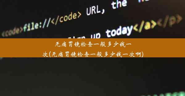 无痛胃镜检查一般多少钱一次(无痛胃镜检查一般多少钱一次啊)