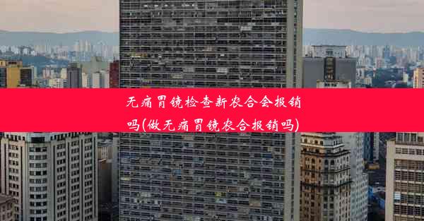 无痛胃镜检查新农合会报销吗(做无痛胃镜农合报销吗)