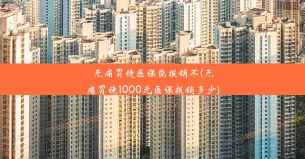 无痛胃镜医保能报销不(无痛胃镜1000元医保报销多少)