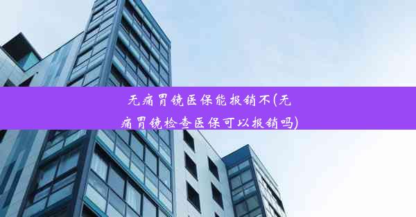 <b>无痛胃镜医保能报销不(无痛胃镜检查医保可以报销吗)</b>