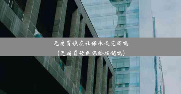 <b>无痛胃镜在社保承受范围吗(无痛胃镜医保给报销吗)</b>