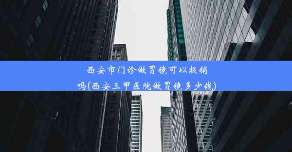 <b>西安市门诊做胃镜可以报销吗(西安三甲医院做胃镜多少钱)</b>