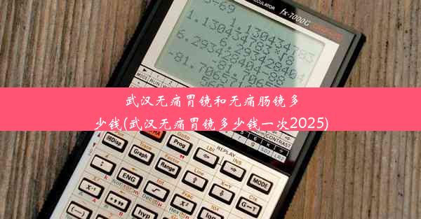 <b>武汉无痛胃镜和无痛肠镜多少钱(武汉无痛胃镜多少钱一次2025)</b>