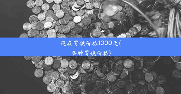 现在胃镜价格1000元(各种胃镜价格)