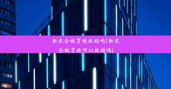 新农合做胃镜报销吗(新农合做胃镜可以报销吗)