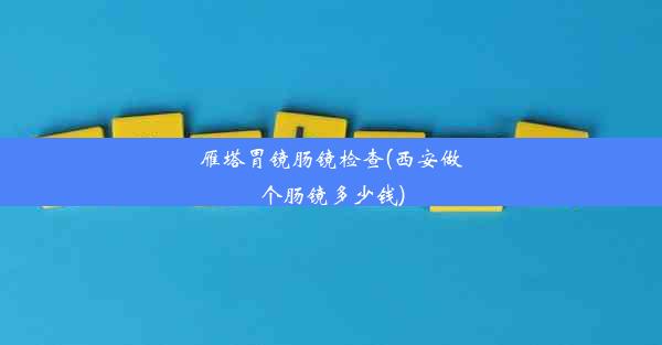 <b>雁塔胃镜肠镜检查(西安做个肠镜多少钱)</b>