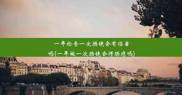 一年检查一次肠镜会有伤害吗(一年做一次肠镜会得肠癌吗)