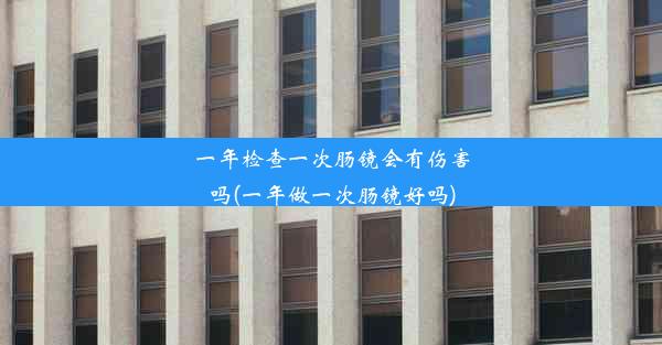 一年检查一次肠镜会有伤害吗(一年做一次肠镜好吗)