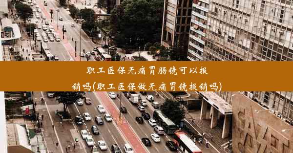 职工医保无痛胃肠镜可以报销吗(职工医保做无痛胃镜报销吗)