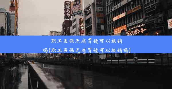 <b>职工医保无痛胃镜可以报销吗(职工医保无痛胃镜可以报销吗)</b>