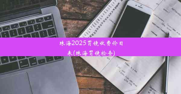 珠海2025胃镜收费价目表(珠海胃镜检查)