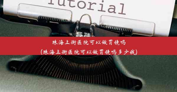 珠海上衡医院可以做胃镜吗(珠海上衡医院可以做胃镜吗多少钱)