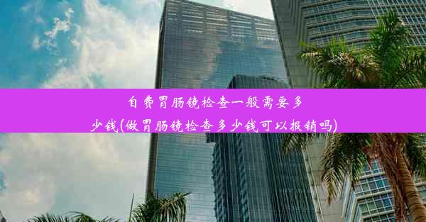 自费胃肠镜检查一般需要多少钱(做胃肠镜检查多少钱可以报销吗)