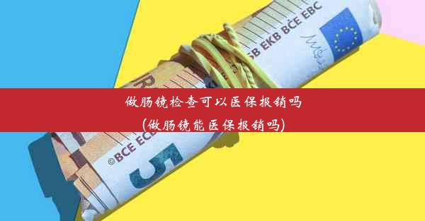 做肠镜检查可以医保报销吗(做肠镜能医保报销吗)