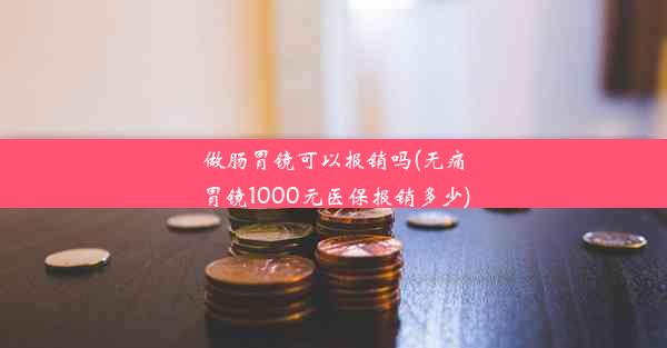 做肠胃镜可以报销吗(无痛胃镜1000元医保报销多少)