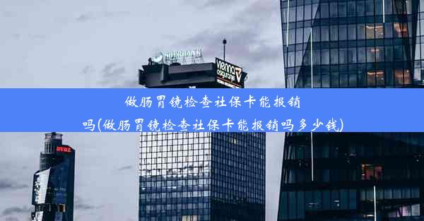 做肠胃镜检查社保卡能报销吗(做肠胃镜检查社保卡能报销吗多少钱)