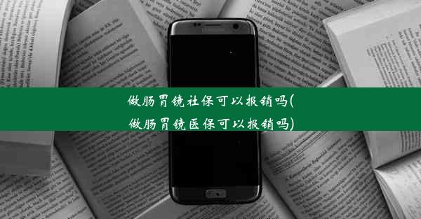 <b>做肠胃镜社保可以报销吗(做肠胃镜医保可以报销吗)</b>