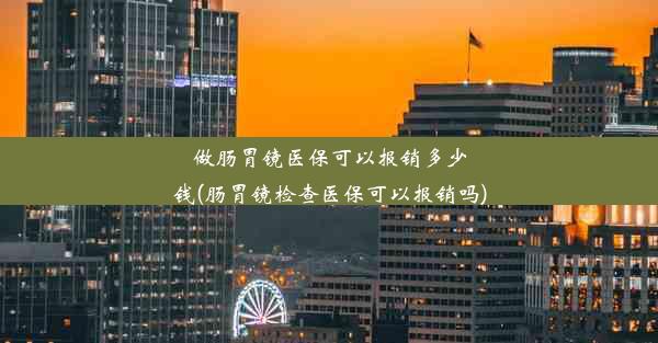 做肠胃镜医保可以报销多少钱(肠胃镜检查医保可以报销吗)