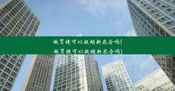 做胃镜可以报销新农合吗(做胃镜可以报销新农合吗)