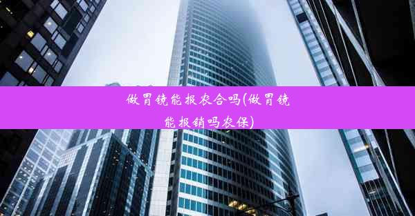 做胃镜能报农合吗(做胃镜能报销吗农保)