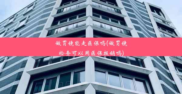 做胃镜能走医保吗(做胃镜检查可以用医保报销吗)