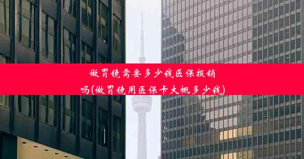 做胃镜需要多少钱医保报销吗(做胃镜用医保卡大概多少钱)