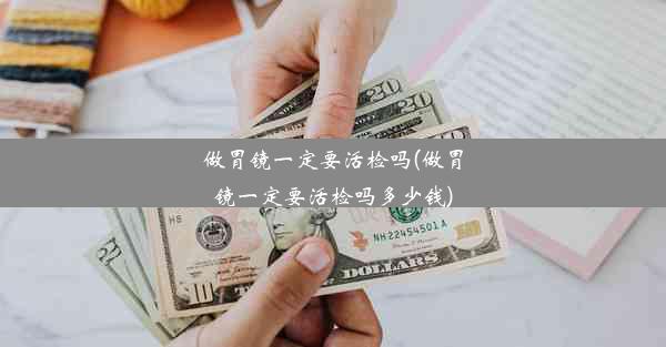 <b>做胃镜一定要活检吗(做胃镜一定要活检吗多少钱)</b>