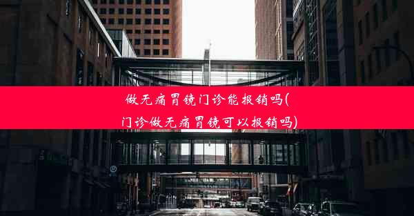 <b>做无痛胃镜门诊能报销吗(门诊做无痛胃镜可以报销吗)</b>