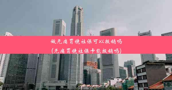 做无痛胃镜社保可以报销吗(无痛胃镜社保卡能报销吗)