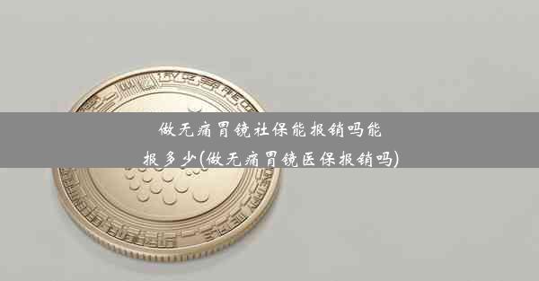 做无痛胃镜社保能报销吗能报多少(做无痛胃镜医保报销吗)