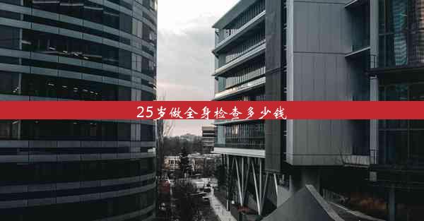 25岁做全身检查多少钱