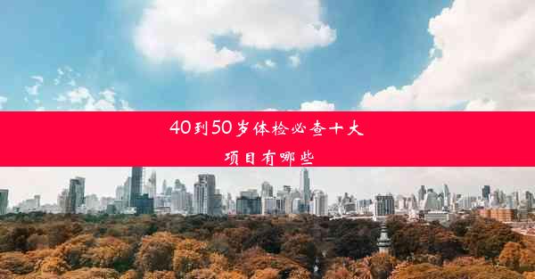 40到50岁体检必查十大项目有哪些