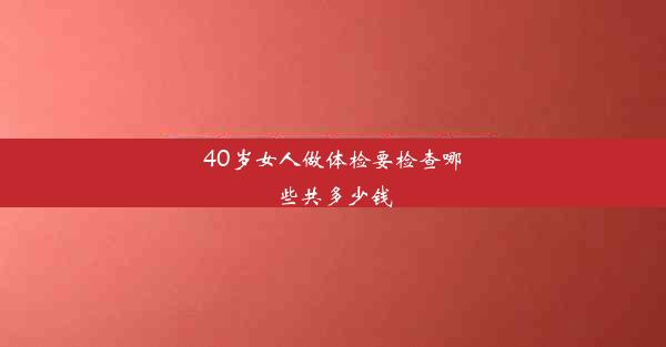 40岁女人做体检要检查哪些共多少钱