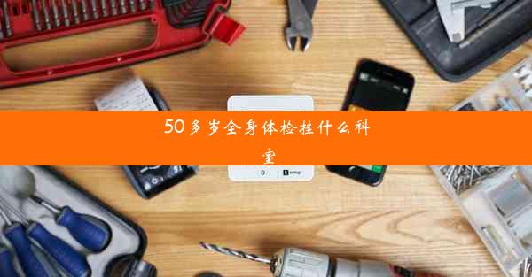 50多岁全身体检挂什么科室