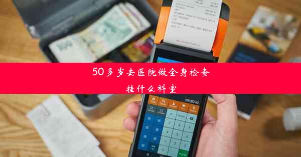 50多岁去医院做全身检查挂什么科室