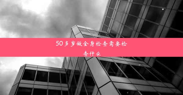 <b>50多岁做全身检查需要检查什么</b>