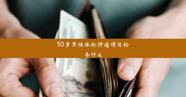 50岁男性体检肿瘤项目检查什么