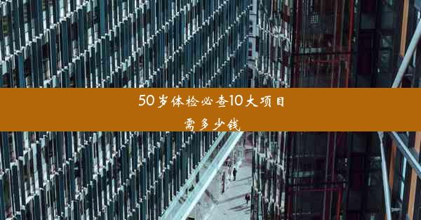 50岁体检必查10大项目需多少钱