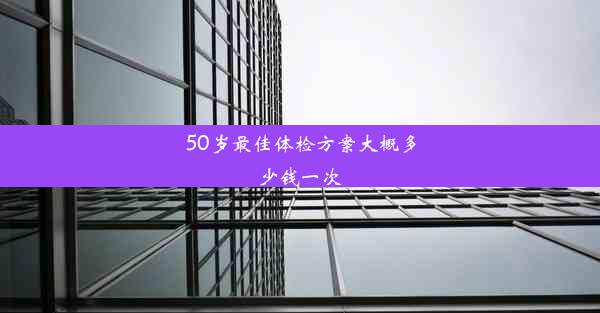 <b>50岁最佳体检方案大概多少钱一次</b>