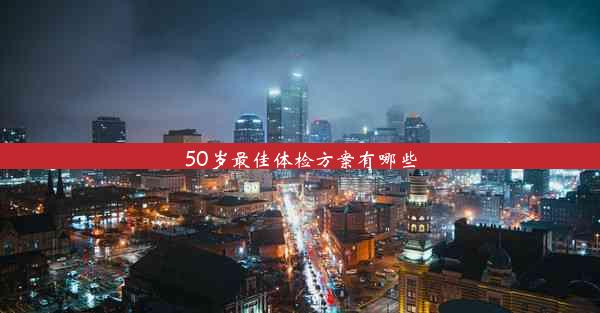 <b>50岁最佳体检方案有哪些</b>