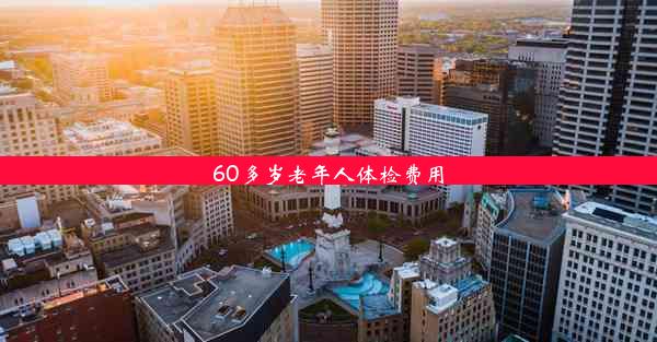 60多岁老年人体检费用