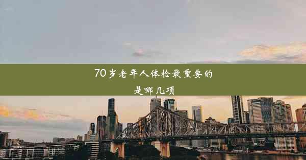 <b>70岁老年人体检最重要的是哪几项</b>