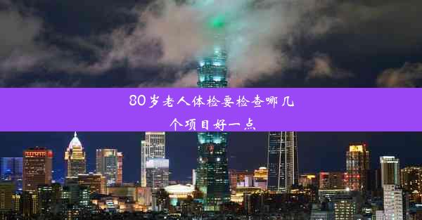 80岁老人体检要检查哪几个项目好一点