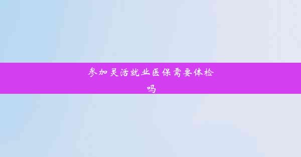 参加灵活就业医保需要体检吗