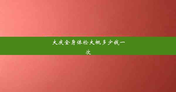 大庆全身体检大概多少钱一次