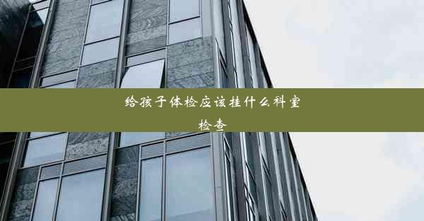 <b>给孩子体检应该挂什么科室检查</b>