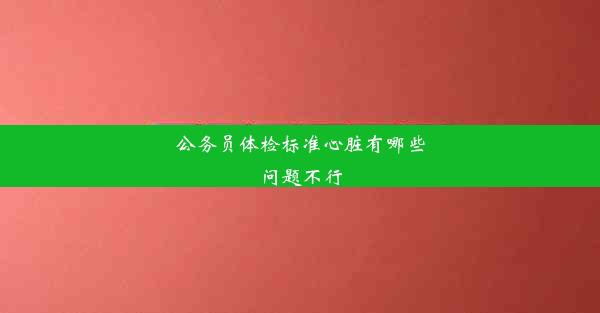 公务员体检标准心脏有哪些问题不行