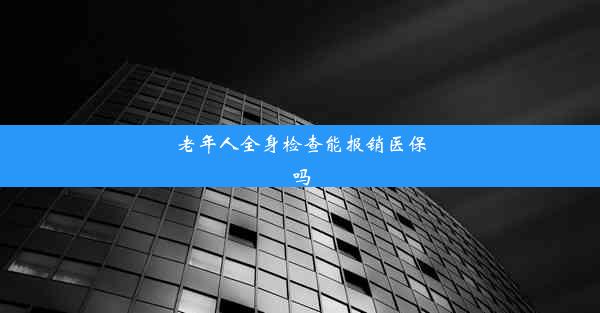 老年人全身检查能报销医保吗