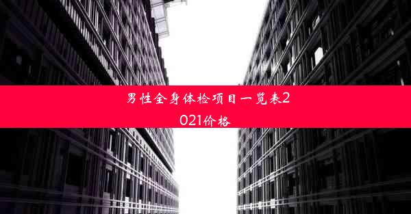 男性全身体检项目一览表2021价格