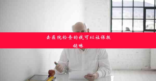 去医院检查的钱可以社保报销嘛